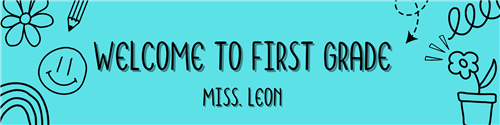 Welcome to First Grade! Miss Leon
